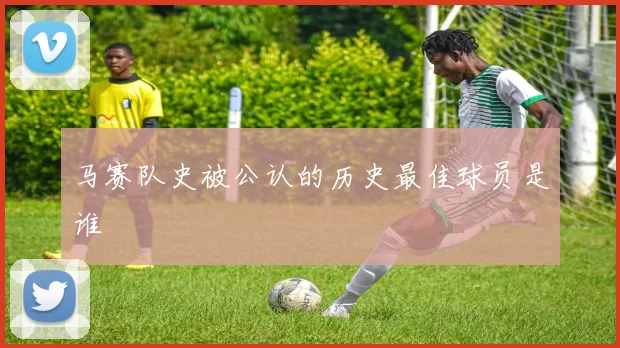 马赛队史被公认的历史最佳球员是谁