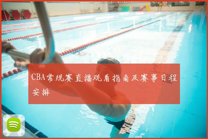 CBA常规赛直播观看指南及赛事日程安排