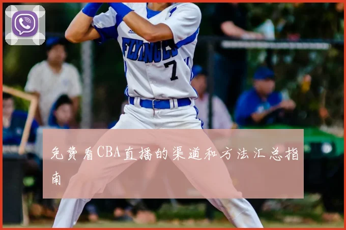 免费看CBA直播的渠道和方法汇总指南