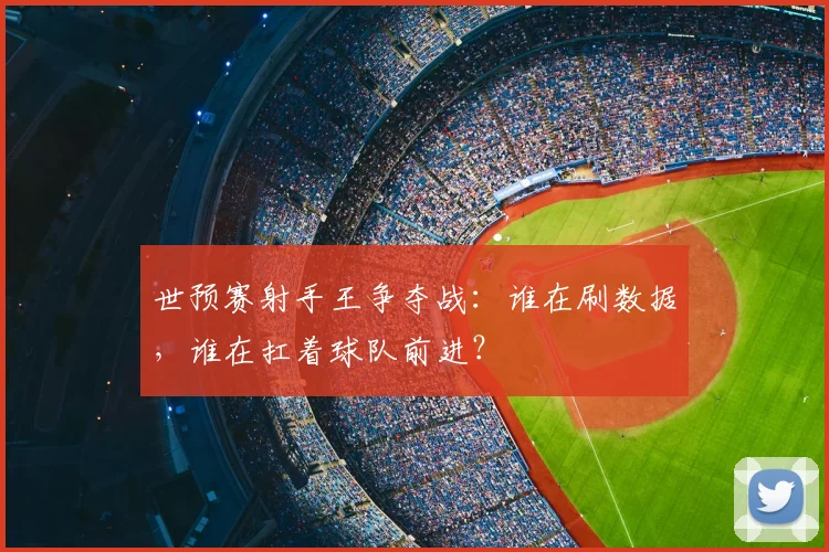 世预赛射手王争夺战：谁在刷数据，谁在扛着球队前进？