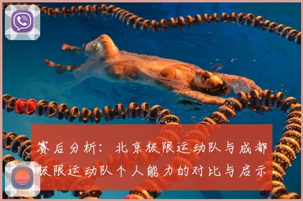 赛后分析：北京极限运动队与成都极限运动队个人能力的对比与启示