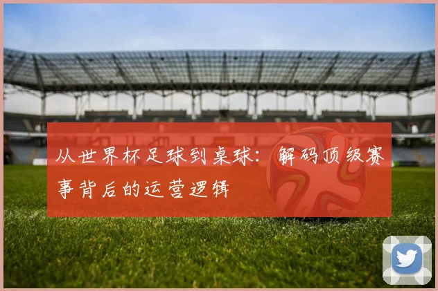 从世界杯足球到桌球：解码顶级赛事背后的运营逻辑