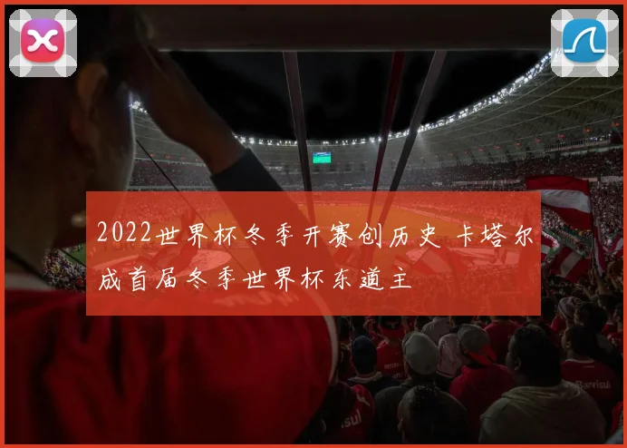 2022世界杯冬季开赛创历史 卡塔尔成首届冬季世界杯东道主