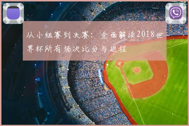从小组赛到决赛：全面解读2018世界杯所有场次比分与进程
