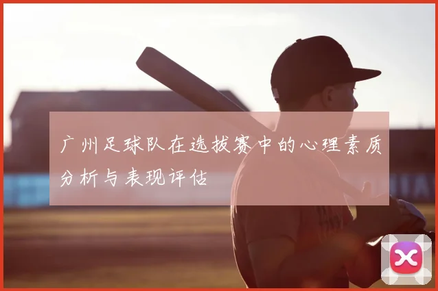 广州足球队在选拔赛中的心理素质分析与表现评估