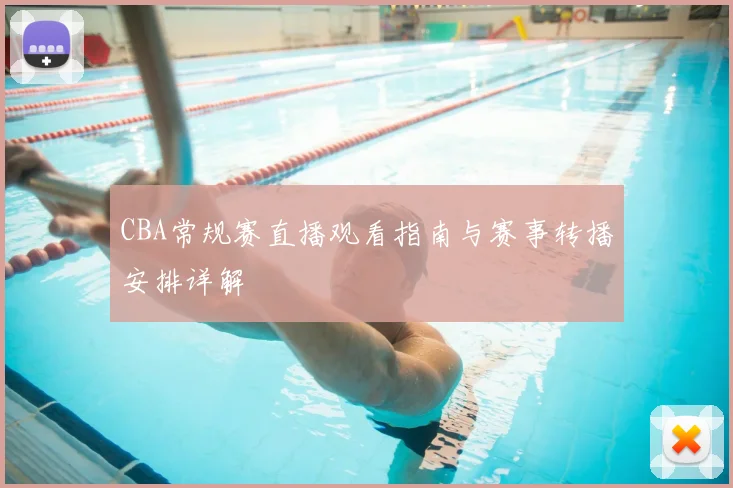 CBA常规赛直播观看指南与赛事转播安排详解
