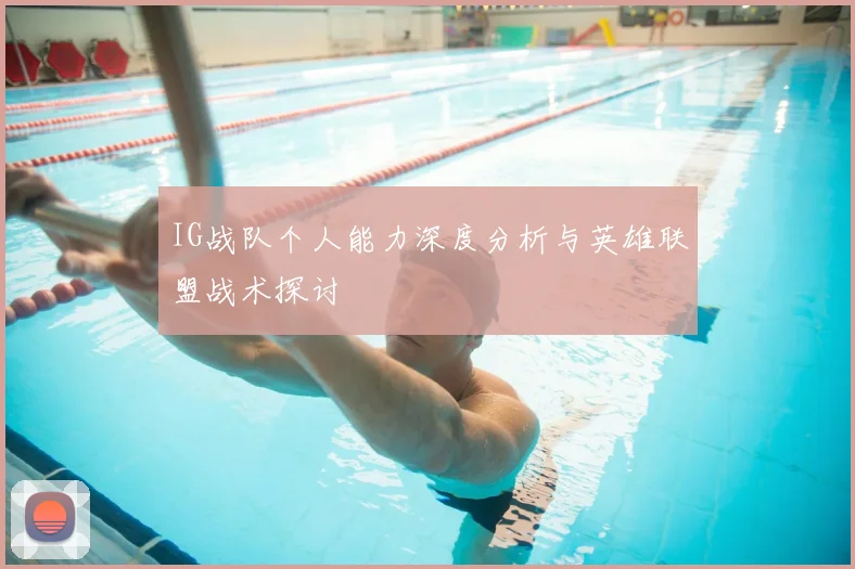 IG战队个人能力深度分析与英雄联盟战术探讨