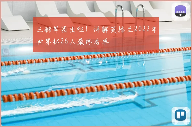 三狮军团出征！详解英格兰2022年世界杯26人最终名单