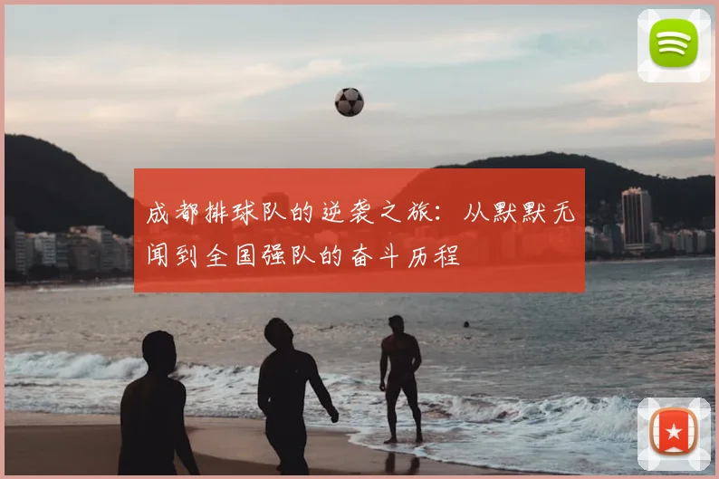 成都排球队的逆袭之旅：从默默无闻到全国强队的奋斗历程