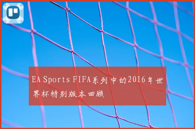 EA Sports FIFA系列中的2016年世界杯特别版本回顾